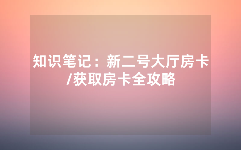 知识笔记：新二号大厅房卡/获取房卡全攻略