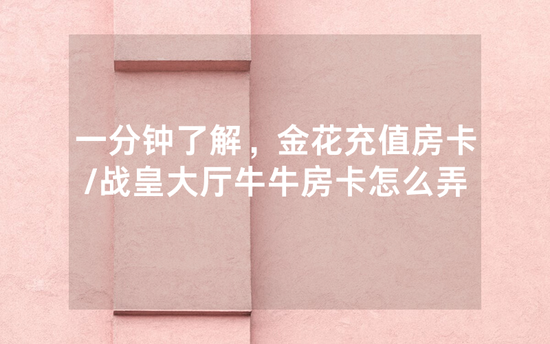 一分钟了解，金花充值房卡/战皇大厅牛牛房卡怎么弄