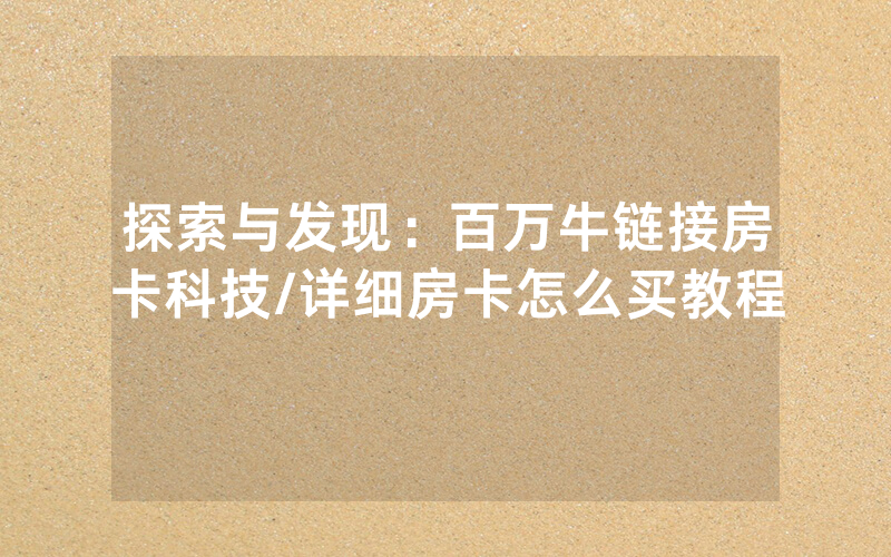 探索与发现：百万牛链接房卡科技/详细房卡怎么买教程