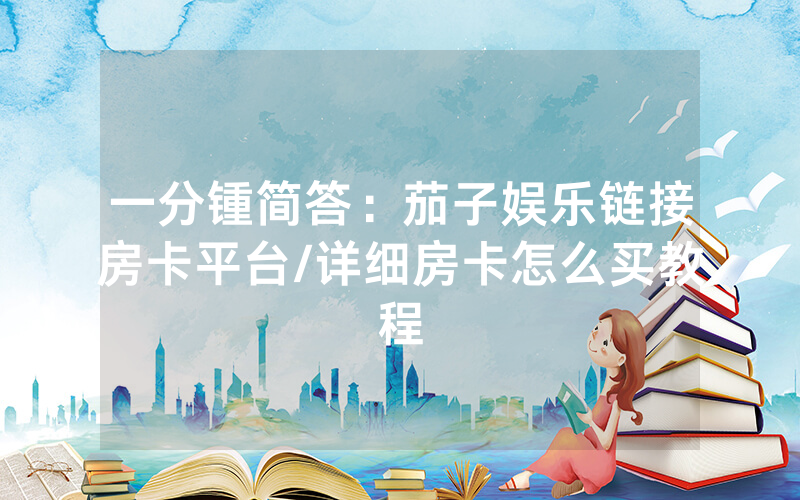 一分锺简答：茄子娱乐链接房卡平台/详细房卡怎么买教程