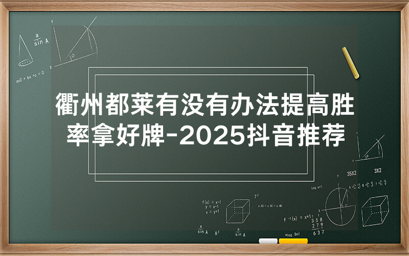 衢州都莱有没有办法提高胜率拿好牌-2025抖音推荐