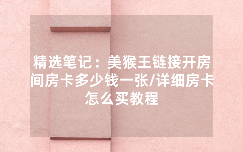 精选笔记：美猴王链接开房间房卡多少钱一张/详细房卡怎么买教程