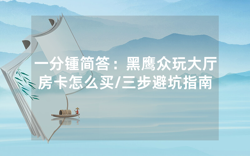 一分锺简答：黑鹰众玩大厅房卡怎么买/三步避坑指南