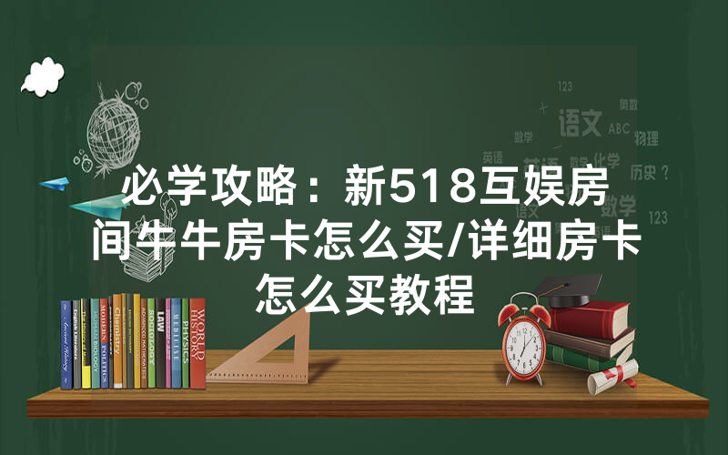必学攻略：新518互娱房间牛牛房卡怎么买/详细房卡怎么买教程