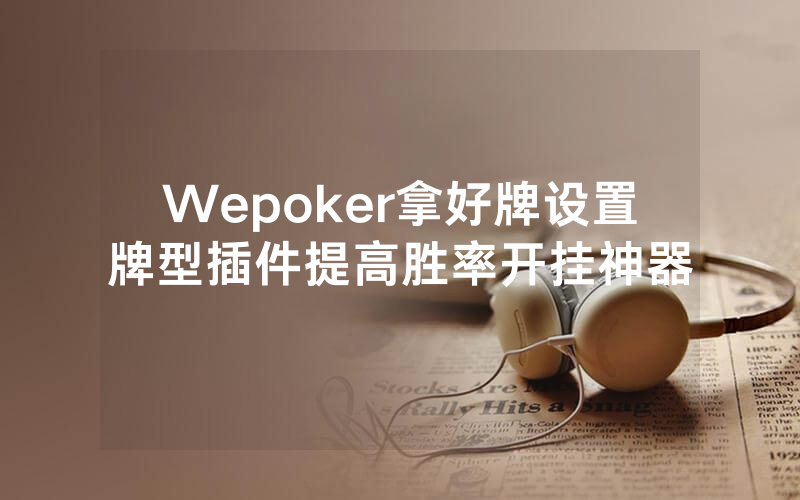 Wepoker拿好牌设置牌型插件提高胜率开挂神器