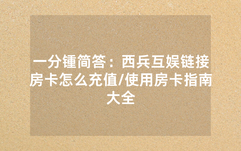 一分锺简答：西兵互娱链接房卡怎么充值/使用房卡指南大全