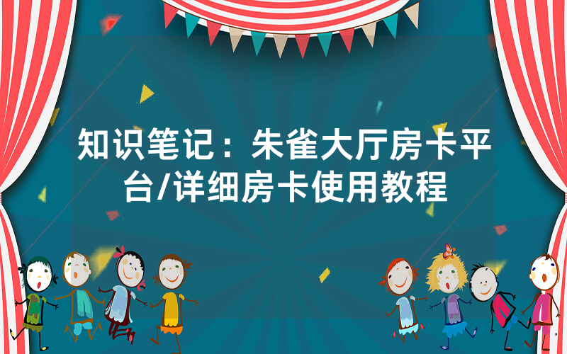 知识笔记：朱雀大厅房卡平台/详细房卡使用教程