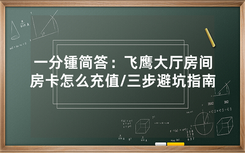一分锺简答：飞鹰大厅房间房卡怎么充值/三步避坑指南