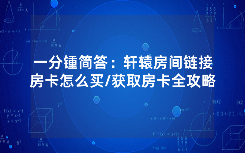 一分锺简答：轩辕房间链接房卡怎么买/获取房卡全攻略