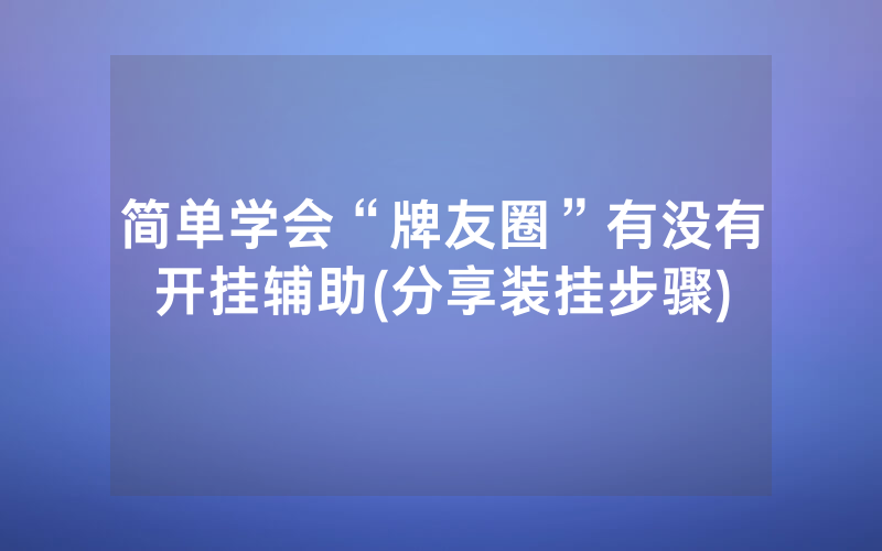 简单学会“牌友圈”有没有开挂辅助(分享装挂步骤)