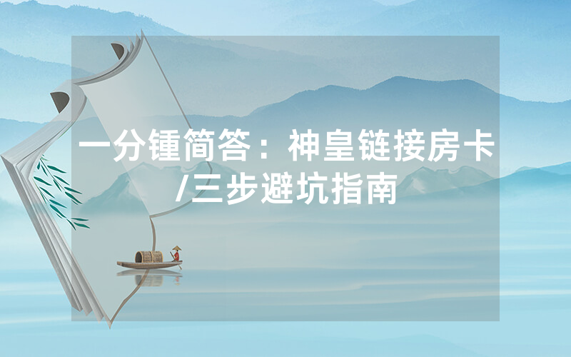 一分锺简答：神皇链接房卡/三步避坑指南