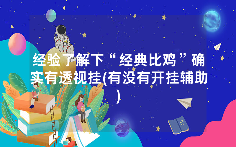 经验了解下“经典比鸡”确实有透视挂(有没有开挂辅助)