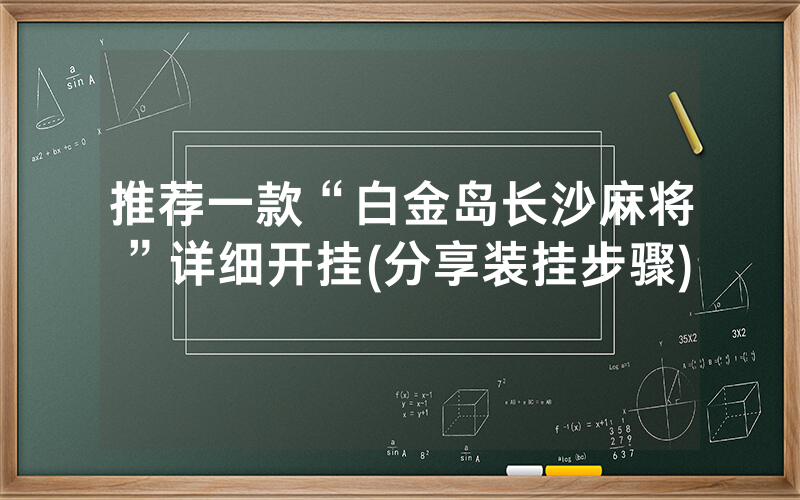 推荐一款“白金岛长沙麻将”详细开挂(分享装挂步骤)