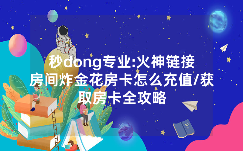 秒dong专业:火神链接房间炸金花房卡怎么充值/获取房卡全攻略
