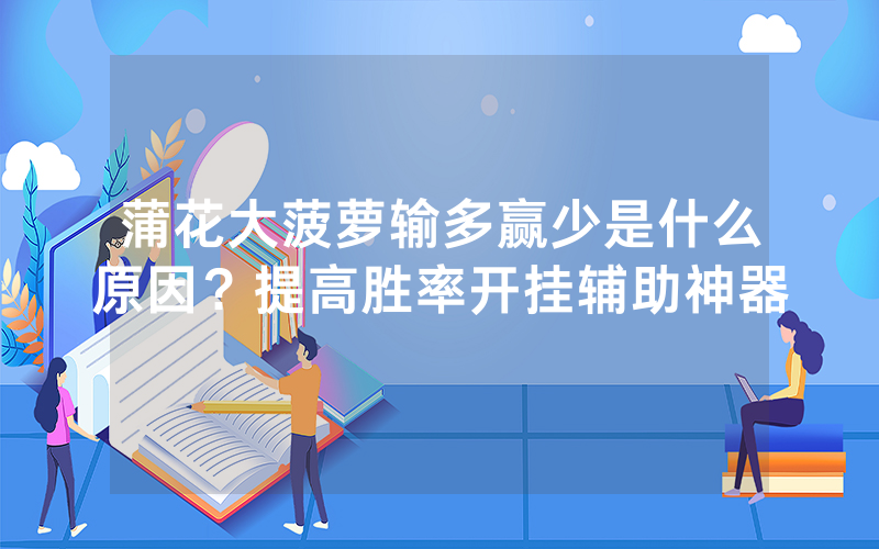 蒲花大菠萝输多赢少是什么原因？提高胜率开挂辅助神器
