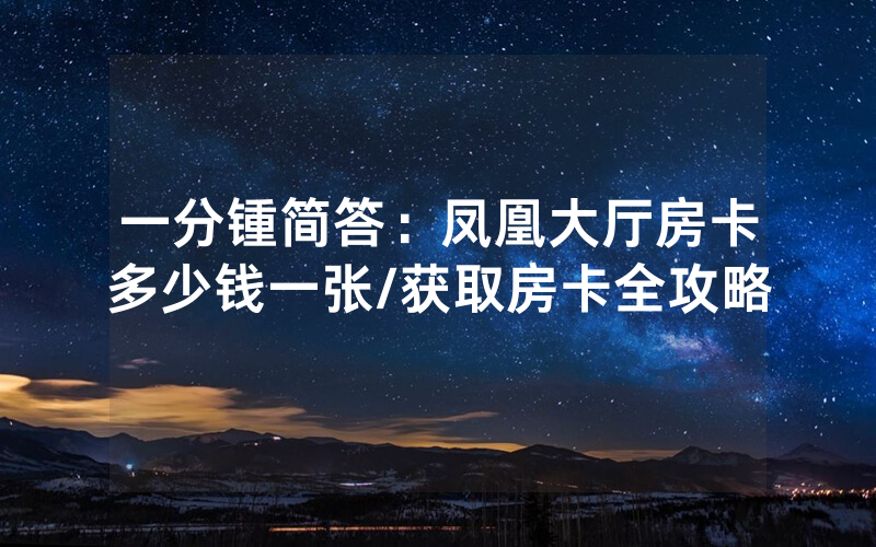 一分锺简答：凤凰大厅房卡多少钱一张/获取房卡全攻略