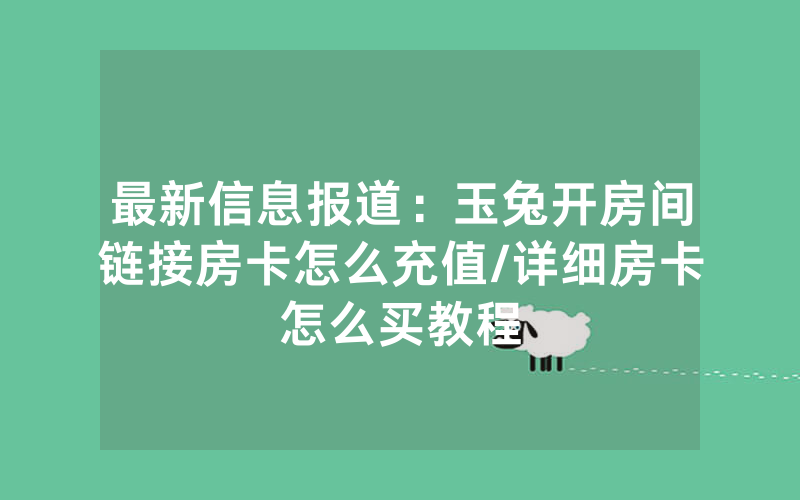 最新信息报道：玉兔开房间链接房卡怎么充值/详细房卡怎么买教程