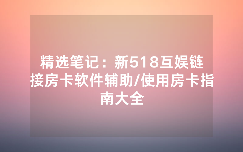 精选笔记：新518互娱链接房卡软件辅助/使用房卡指南大全
