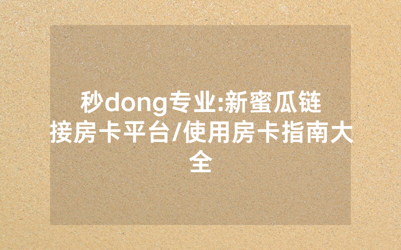 秒dong专业:新蜜瓜链接房卡平台/使用房卡指南大全