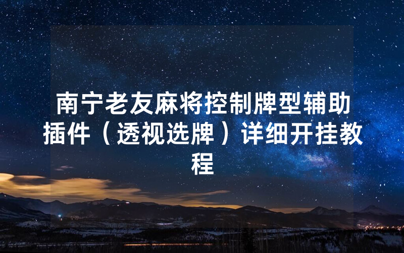 南宁老友麻将控制牌型辅助插件（透视选牌）详细开挂教程
