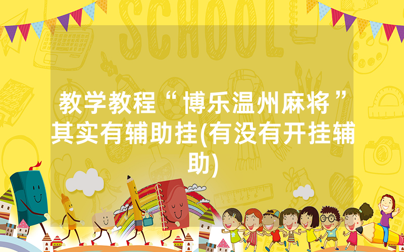 教学教程“博乐温州麻将”其实有辅助挂(有没有开挂辅助)