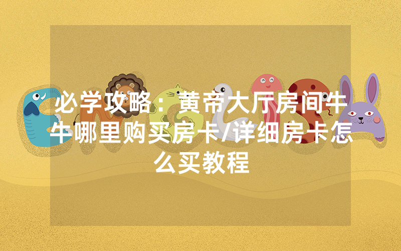 必学攻略：黄帝大厅房间牛牛哪里购买房卡/详细房卡怎么买教程