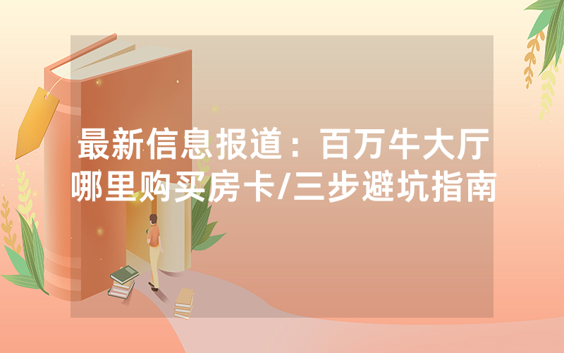 最新信息报道：百万牛大厅哪里购买房卡/三步避坑指南