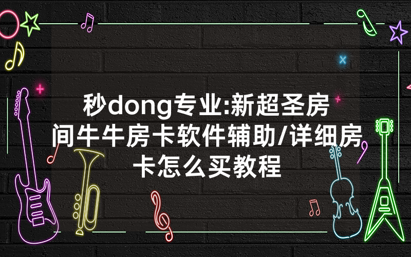 秒dong专业:新超圣房间牛牛房卡软件辅助/详细房卡怎么买教程