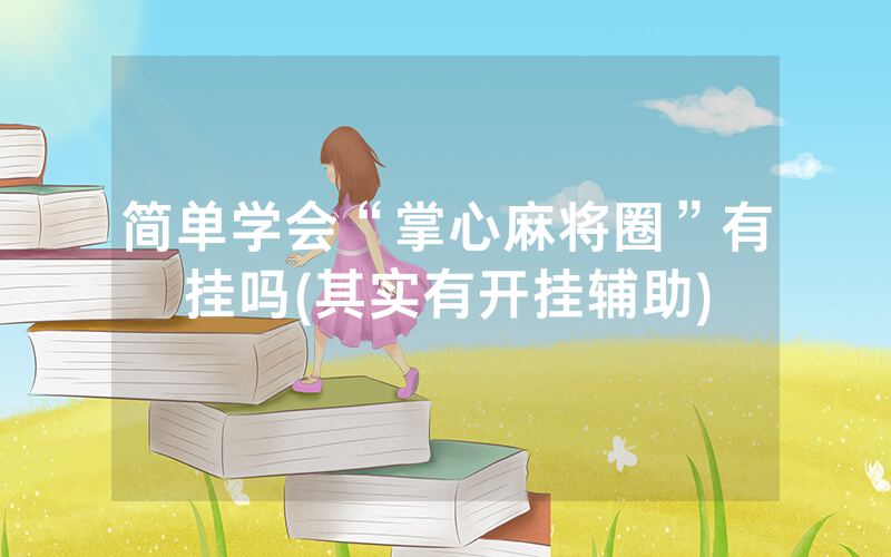 简单学会“掌心麻将圈”有挂吗(其实有开挂辅助)