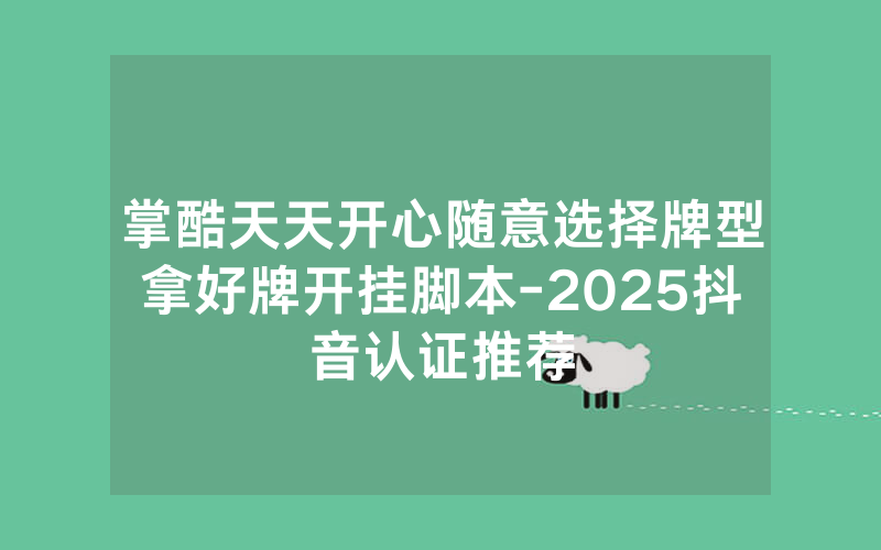 掌酷天天开心随意选择牌型拿好牌开挂脚本-2025抖音认证推荐