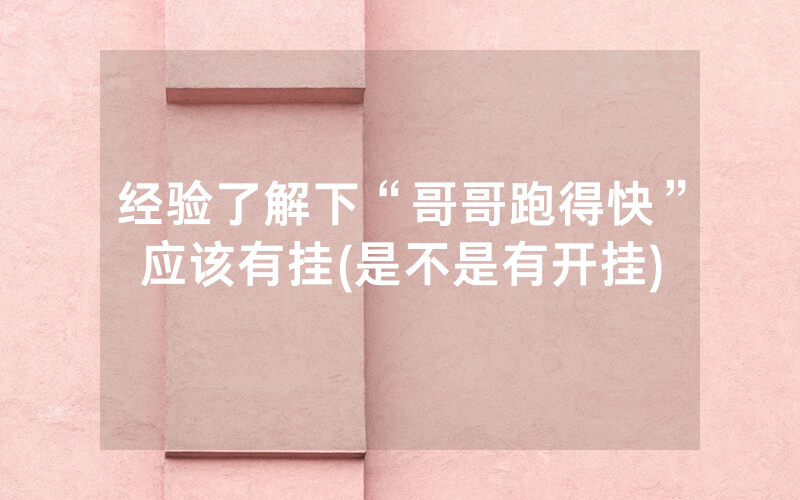 经验了解下“哥哥跑得快”应该有挂(是不是有开挂)
