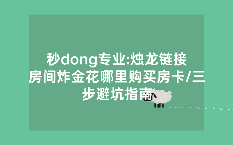 秒dong专业:烛龙链接房间炸金花哪里购买房卡/三步避坑指南
