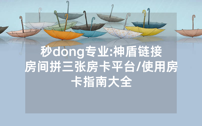 秒dong专业:神盾链接房间拼三张房卡平台/使用房卡指南大全