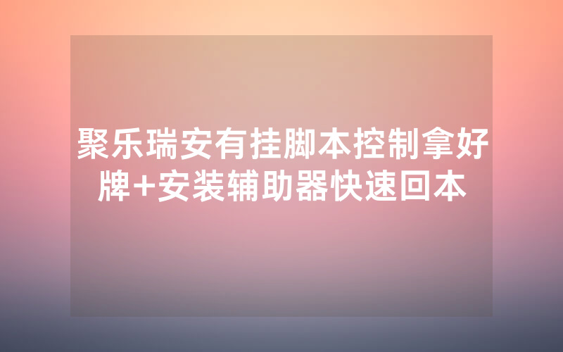 聚乐瑞安有挂脚本控制拿好牌+安装辅助器快速回本