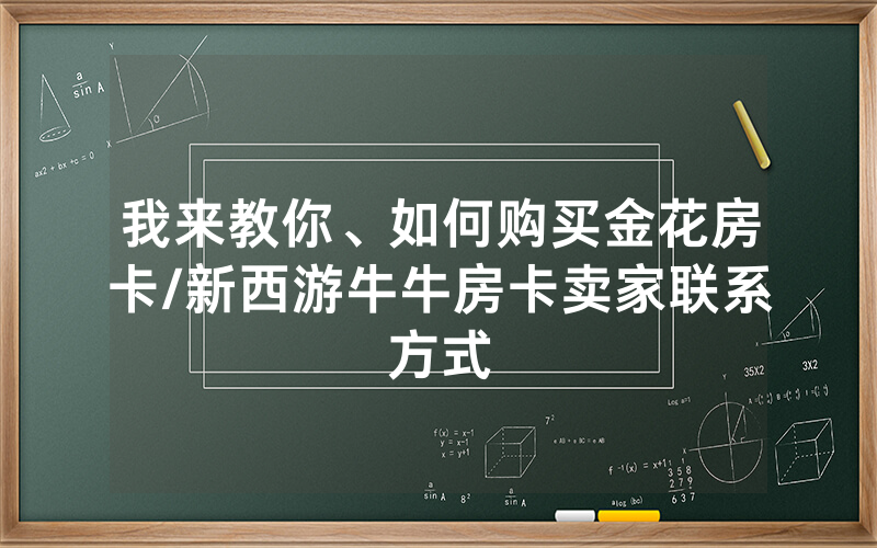 我来教你、如何购买金花房卡/新西游牛牛房卡卖家联系方式