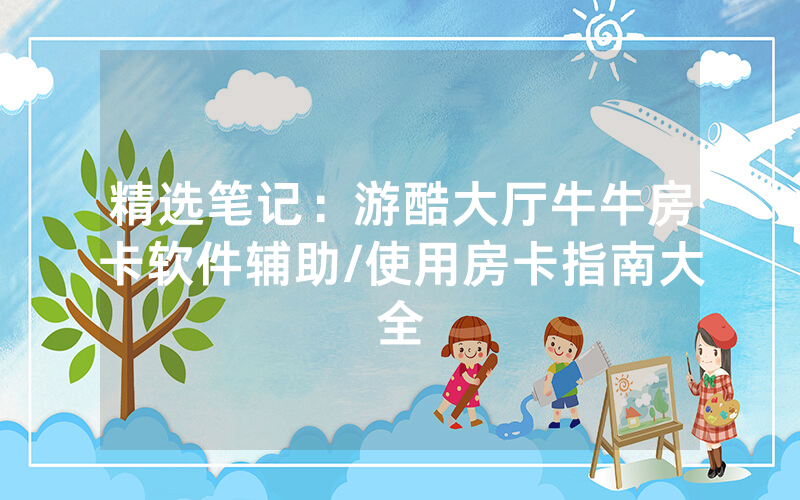 精选笔记：游酷大厅牛牛房卡软件辅助/使用房卡指南大全