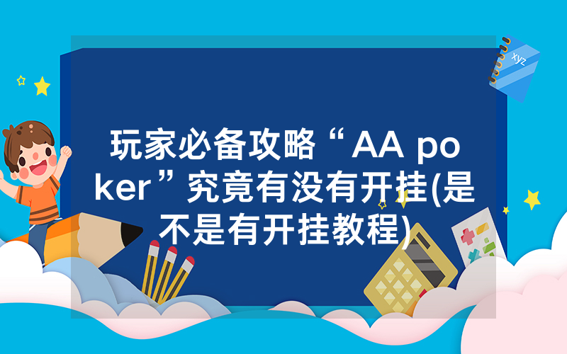 玩家必备攻略“AA poker”究竟有没有开挂(是不是有开挂教程)