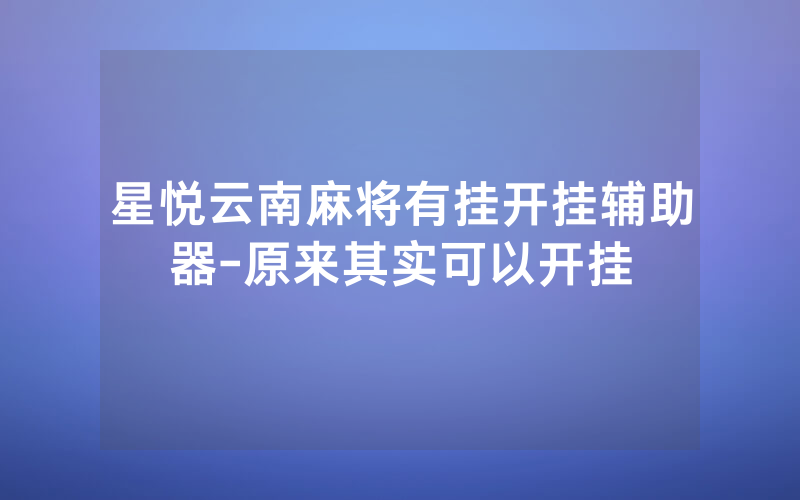星悦云南麻将有挂开挂辅助器-原来其实可以开挂