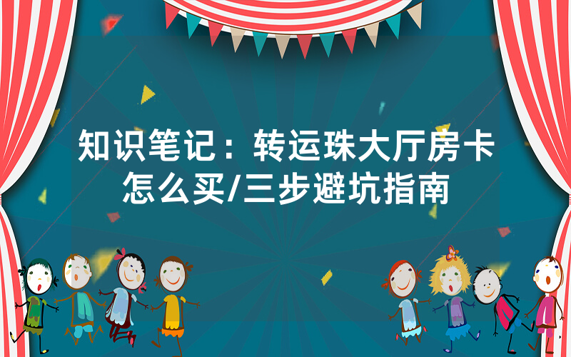 知识笔记：转运珠大厅房卡怎么买/三步避坑指南