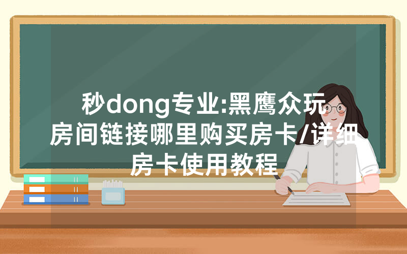 秒dong专业:黑鹰众玩房间链接哪里购买房卡/详细房卡使用教程