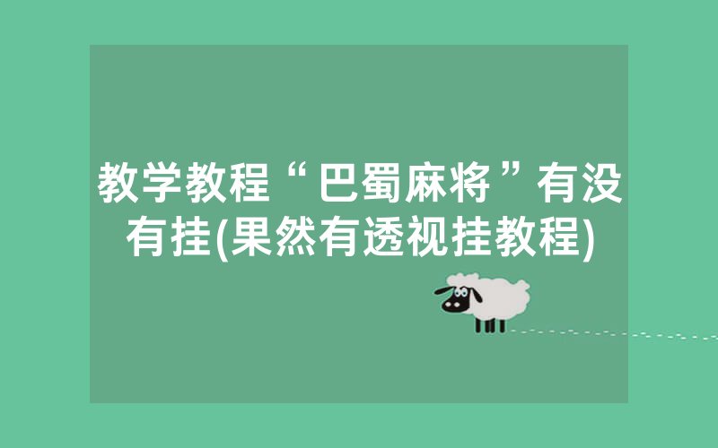 教学教程“巴蜀麻将”有没有挂(果然有透视挂教程)