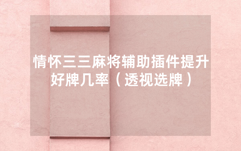 情怀三三麻将辅助插件提升好牌几率（透视选牌）