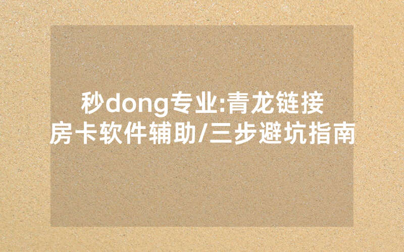秒dong专业:青龙链接房卡软件辅助/三步避坑指南