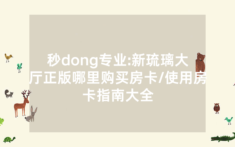 秒dong专业:新琉璃大厅正版哪里购买房卡/使用房卡指南大全