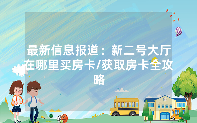 最新信息报道：新二号大厅在哪里买房卡/获取房卡全攻略