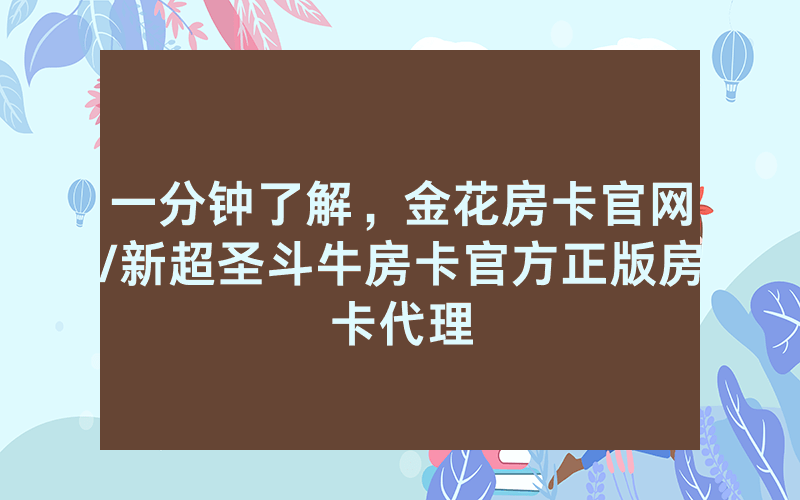 一分钟了解，金花房卡官网/新超圣斗牛房卡官方正版房卡代理