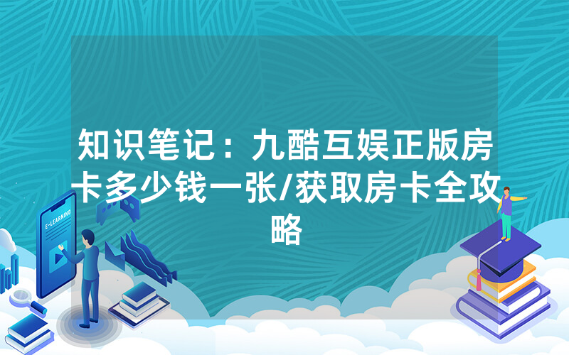 知识笔记：九酷互娱正版房卡多少钱一张/获取房卡全攻略