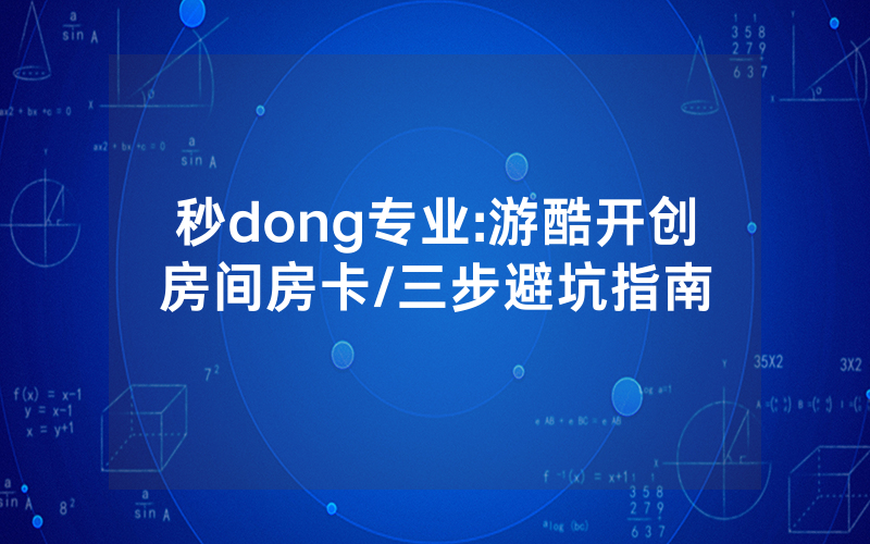秒dong专业:游酷开创房间房卡/三步避坑指南