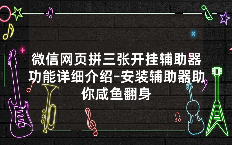 微信网页拼三张开挂辅助器功能详细介绍-安装辅助器助你咸鱼翻身
