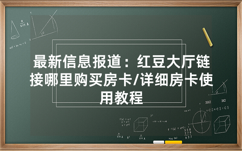 最新信息报道：红豆大厅链接哪里购买房卡/详细房卡使用教程